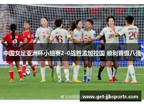 中国女足亚洲杯小组赛2-0战胜孟加拉国 顺利晋级八强