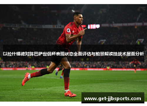 以拉什福德对阵巴萨世俱杯表现状态全面评估与前景解读技战术层面分析